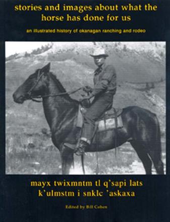 Stories And Images Of What The Horse Has Done For Us - An Illustrated History of Okanagan Ranching and Rodeo